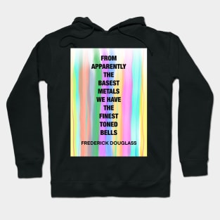 FREDERICK DOUGLASS quote .16 - FROM APPARENTLY THE BASEST METALS WE HAVE THE FINEST TUNED BELLS Hoodie